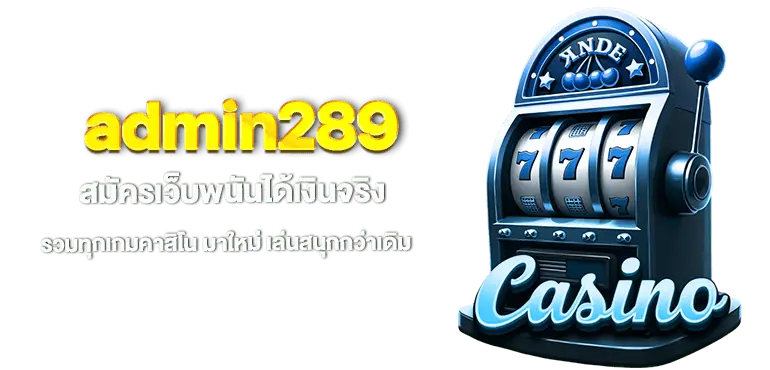 admin289 สมัครเว็บพนันได้เงินจริง รวมทุกเกมคาสิโน มาใหม่ เล่นสนุกกว่าเดิม